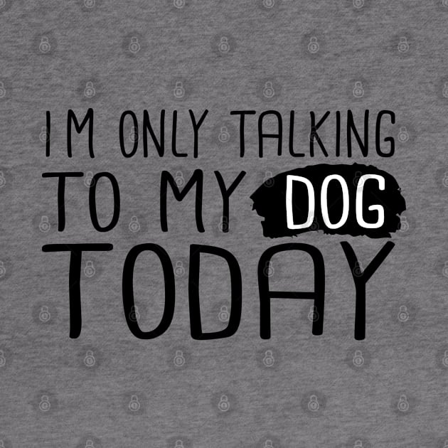 I'm Only Talking To My Dog Today by SKHR-M STORE